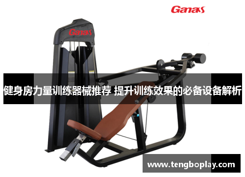 健身房力量训练器械推荐 提升训练效果的必备设备解析